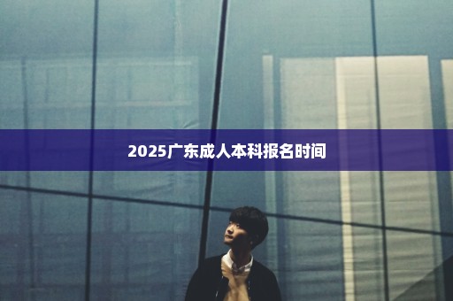 2025广东成人本科报名时间