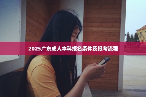 2025广东成人本科报名条件及报考流程