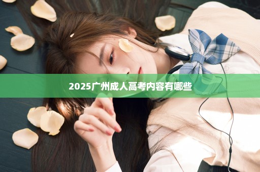 2025广州成人高考内容有哪些