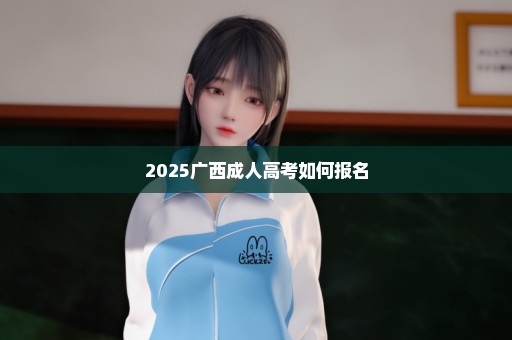 2025广西成人高考如何报名