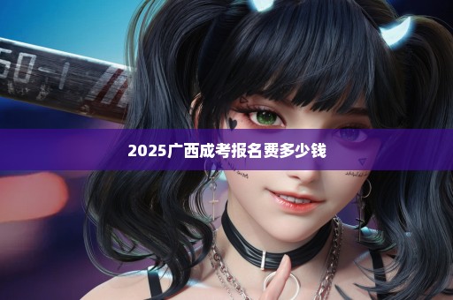 2025广西成考报名费多少钱