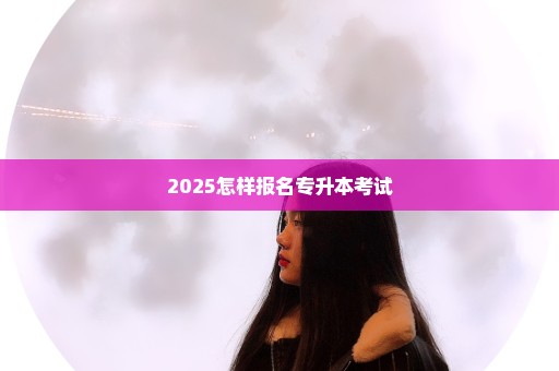 2025怎样报名专升本考试