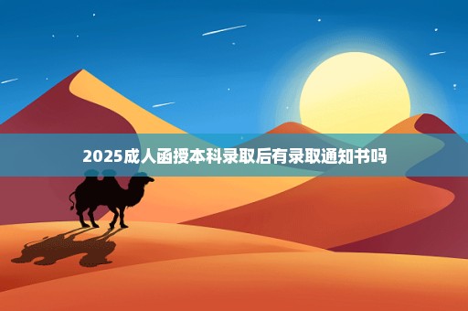 2025成人函授本科录取后有录取通知书吗