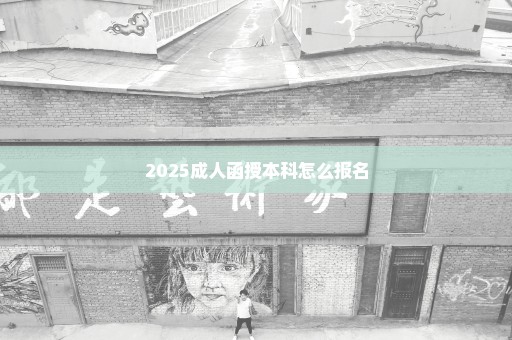 2025成人函授本科怎么报名