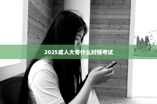 2025成人大专什么时候考试