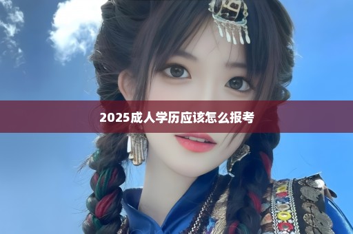 2025成人学历应该怎么报考