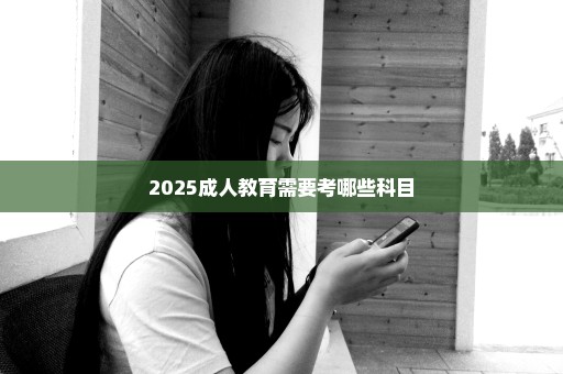 2025成人教育需要考哪些科目