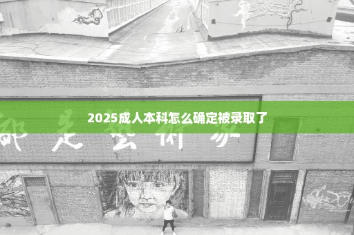 2025成人本科怎么确定被录取了