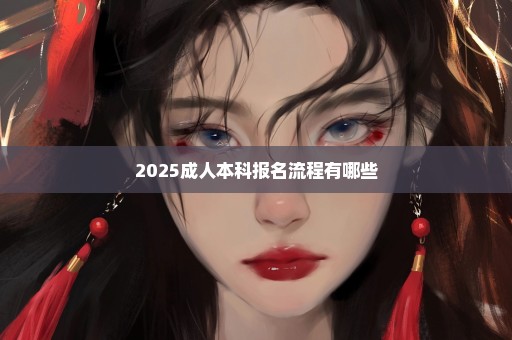 2025成人本科报名流程有哪些