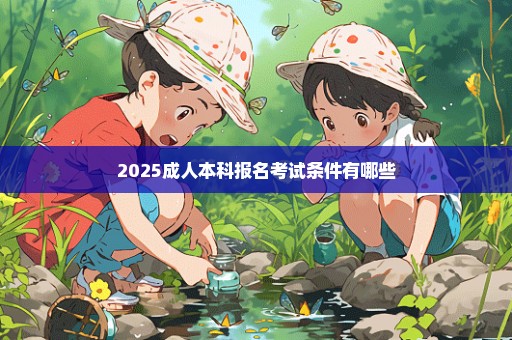 2025成人本科报名考试条件有哪些