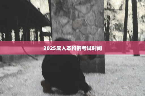 2025成人本科的考试时间