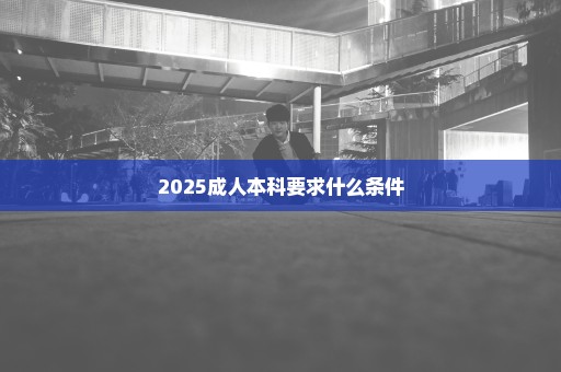 2025成人本科要求什么条件