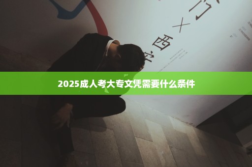 2025成人考大专文凭需要什么条件