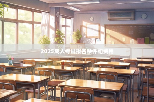 2025成人考试报名条件和费用