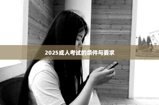 2025成人考试的条件与要求