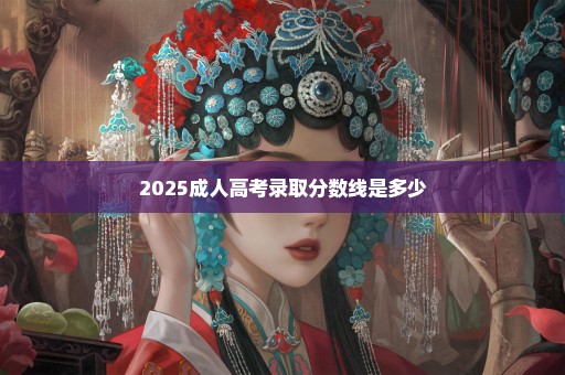 2025成人高考录取分数线是多少