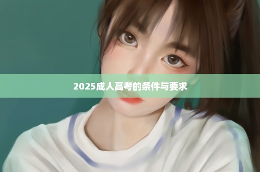 2025成人高考的条件与要求