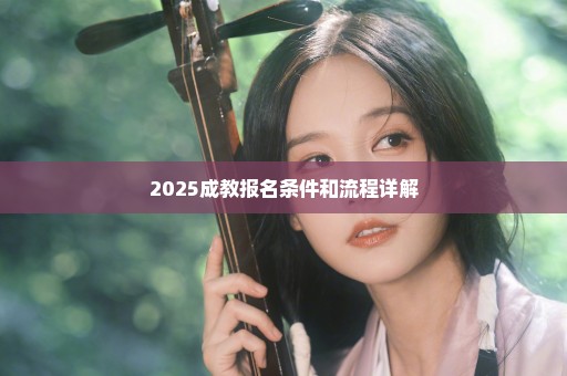 2025成教报名条件和流程详解