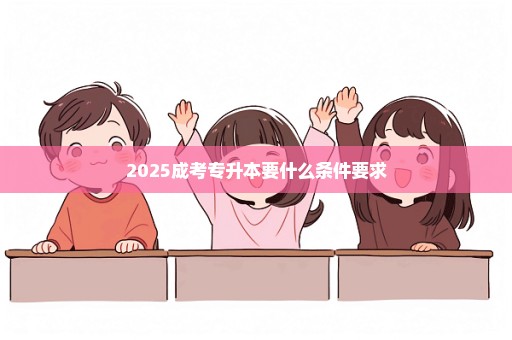 2025成考专升本要什么条件要求