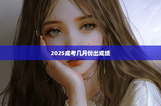 2025成考几月份出成绩