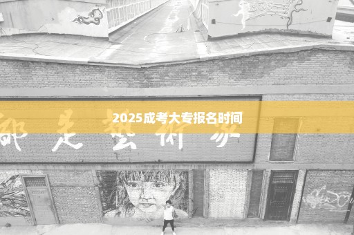 2025成考大专报名时间