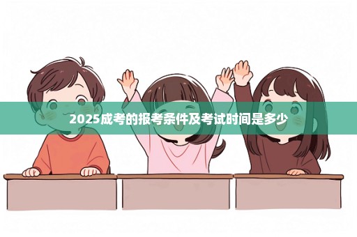 2025成考的报考条件及考试时间是多少