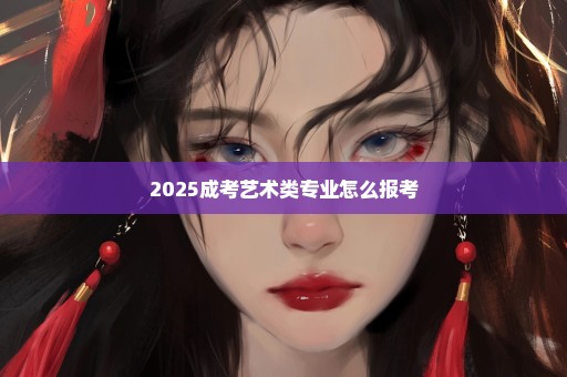 2025成考艺术类专业怎么报考