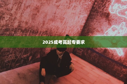 2025成考高起专要求