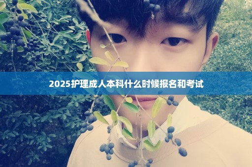 2025护理成人本科什么时候报名和考试