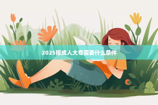 2025报成人大专需要什么条件