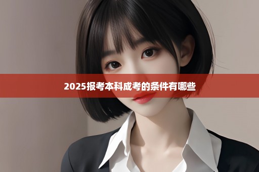 2025报考本科成考的条件有哪些