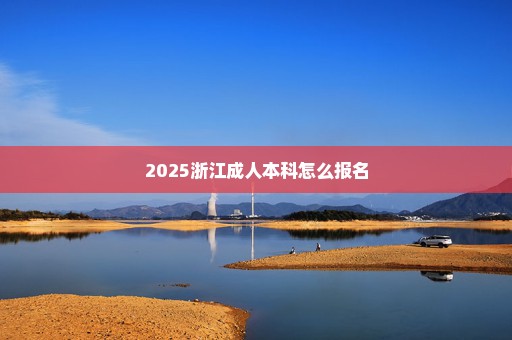 2025浙江成人本科怎么报名