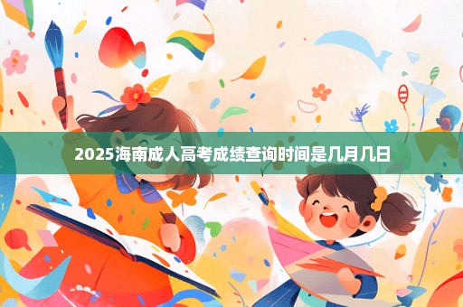 2025海南成人高考成绩查询时间是几月几日