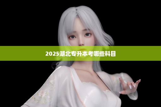 2025湖北专升本考哪些科目