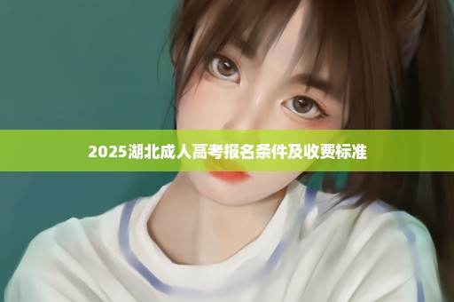 2025湖北成人高考报名条件及收费标准