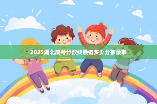 2025湖北成考分数线最低多少分被录取