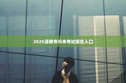 2025湖南专升本考试报名入口