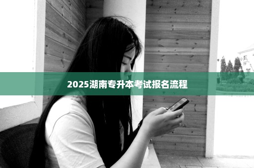 2025湖南专升本考试报名流程