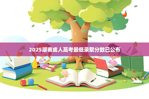 2025湖南成人高考最低录取分数已公布