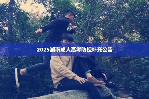 2025湖南成人高考防控补充公告