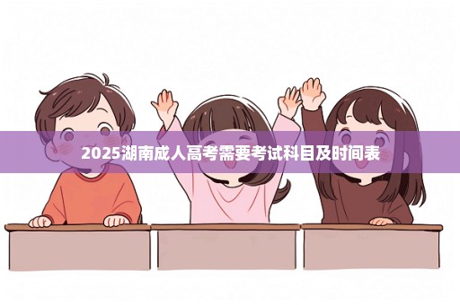 2025湖南成人高考需要考试科目及时间表