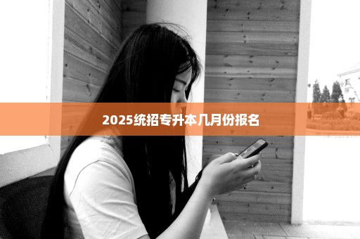 2025统招专升本几月份报名