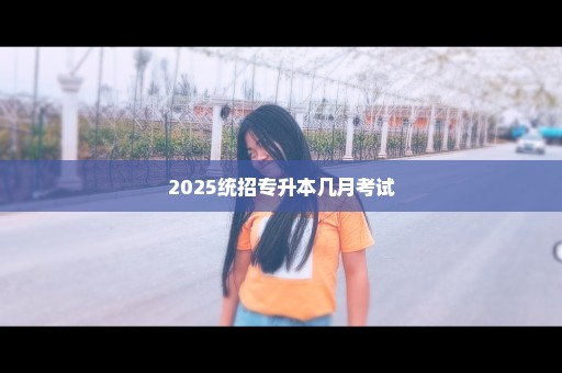 2025统招专升本几月考试