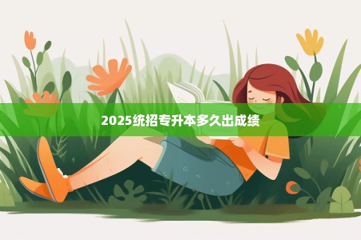 2025统招专升本多久出成绩