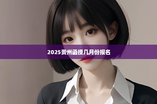 2025贵州函授几月份报名