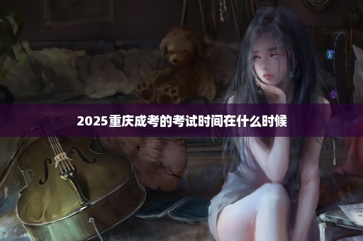 2025重庆成考的考试时间在什么时候