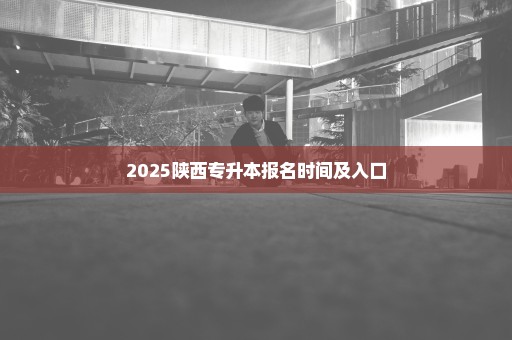 2025陕西专升本报名时间及入口