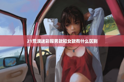 21荒漠迷彩服男款和女款有什么区别