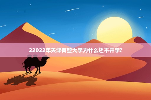 22022年夫津有些大学为什么还不开学?