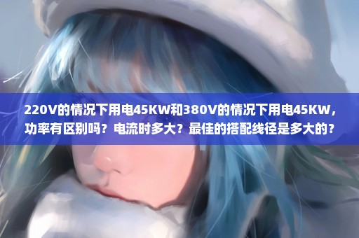 220V的情况下用电45KW和380V的情况下用电45KW，功率有区别吗？电流时多大？最佳的搭配线径是多大的？